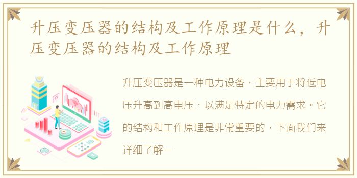 升压变压器的结构及工作原理是什么，升压变压器的结构及工作原理