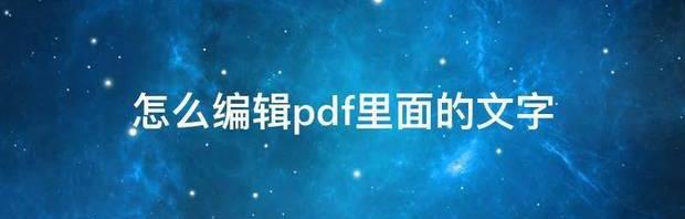 怎么编辑pdf里面的内容？ 在pdf里面怎么编辑