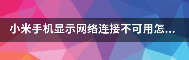 手机上的网络连接不可用是怎么回事？ 手机网络连接不可用怎么回事