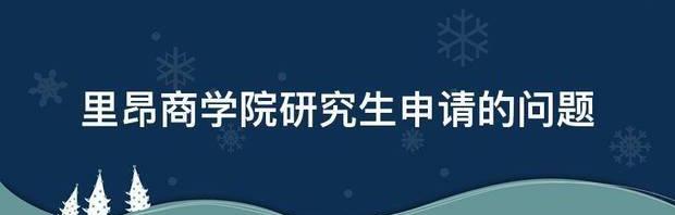里昂商学院研究生申请的问题 里昂商学院申请难度