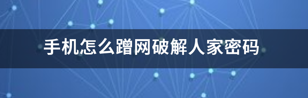 手机怎么蹭网破解人家密码 怎么蹭网破解人家密码