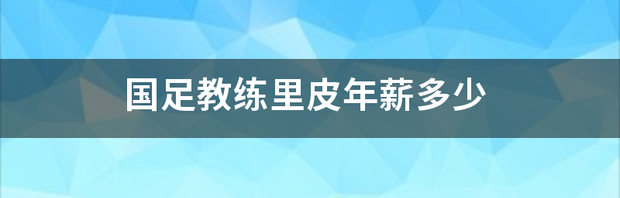 里皮怎么入驻恒大？ 恒大教练里皮年薪