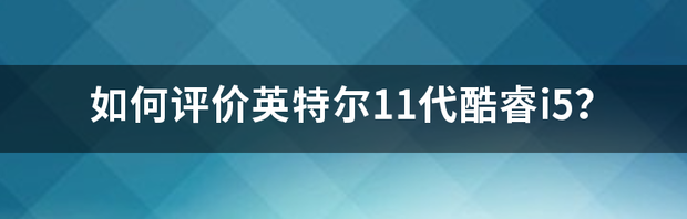 十一代英特尔酷睿i5好吗？ 英特尔11代酷睿