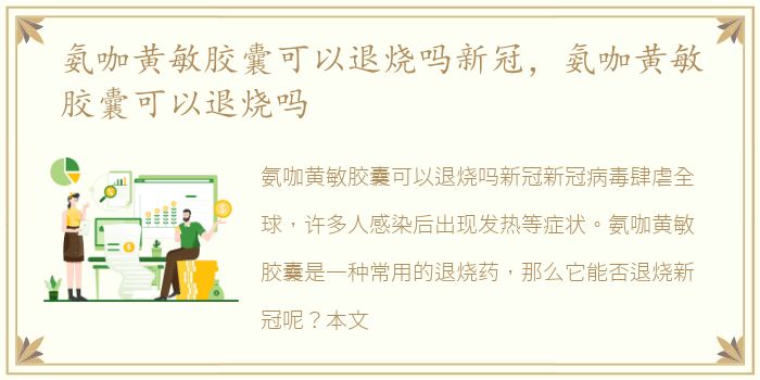 氨咖黄敏胶囊可以退烧吗新冠，氨咖黄敏胶囊可以退烧吗