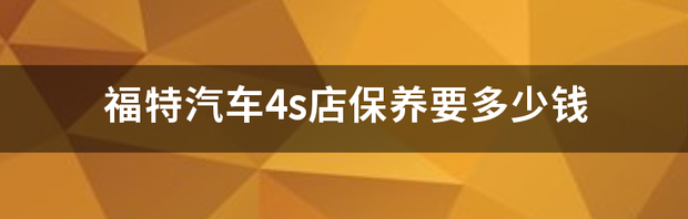 福特汽车4s店保养要多少钱 福特商务汽车9座价格