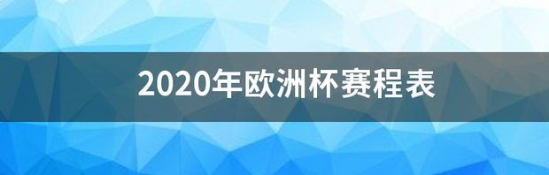 2020年欧洲杯赛程表 欧洲杯赛程2020什么时候结束