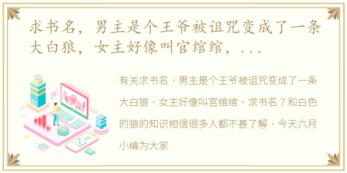 求书名，男主是个王爷被诅咒变成了一条大白狼，女主好像叫官绾绾，求书名？ 白色的狼