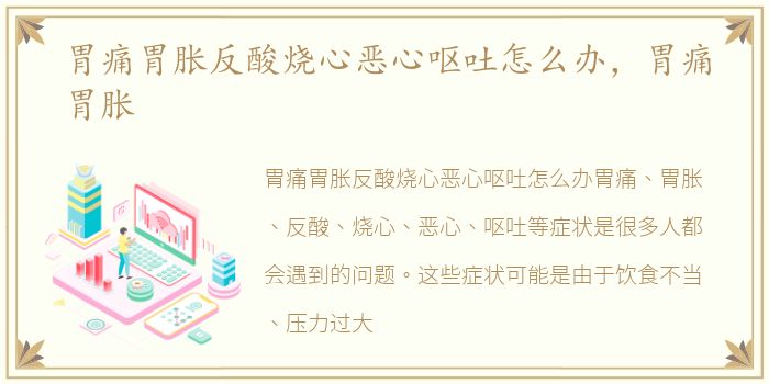 胃痛胃胀反酸烧心恶心呕吐怎么办，胃痛胃胀
