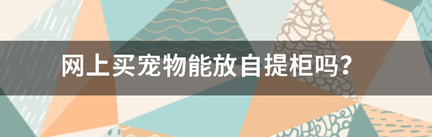 网上买宠物能放自提柜吗？ 网上在哪买宠物