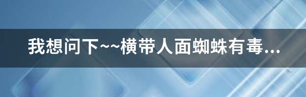 彩色人面蜘蛛有毒吗？ 人面蜘蛛有毒吗