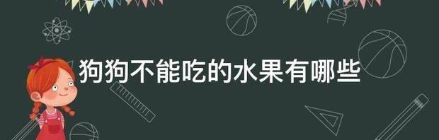 狗狗不能吃的食物清单是哪些？ 狗狗不能吃的水果清单表