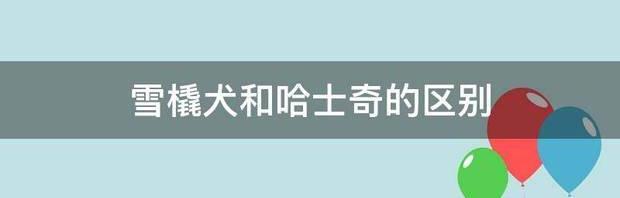 雪橇犬与哈士奇的区别是什么？ 哈士奇与雪橇犬的区别
