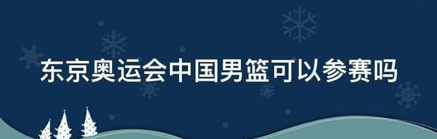 东京奥运会中国男篮可以参赛吗 东京奥运会中国男篮直播回放