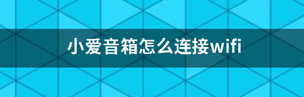 小爱音箱如何连接wifi？ 小爱音箱怎么连接wifi