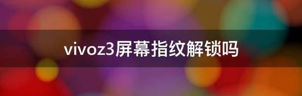 vivoz3屏幕指纹解锁吗 vivoz3屏幕多大