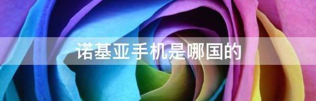请问诺基亚是哪个国家的牌子？ 诺基亚手机是哪国的牌子