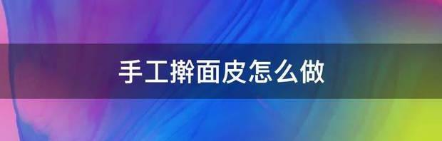手工擀面皮怎么做 擀面皮怎么做