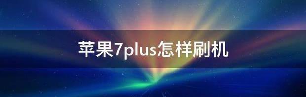 苹果7plus怎样刷机 nokia7plus刷机