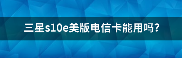 三星s10e美版电信卡能用吗？ s10e三星