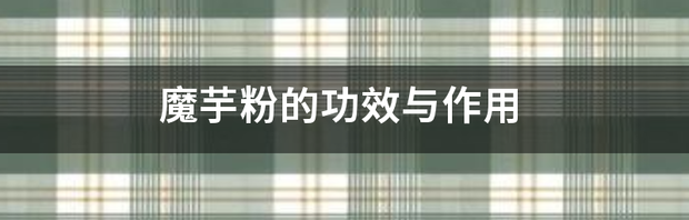 魔芋粉是什么？有什么用？ 魔芋粉的功效与作用