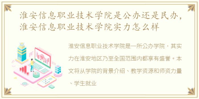 淮安信息职业技术学院是公办还是民办，淮安信息职业技术学院实力怎么样