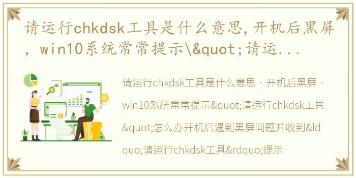 请运行chkdsk工具是什么意思,开机后黑屏，win10系统常常提示