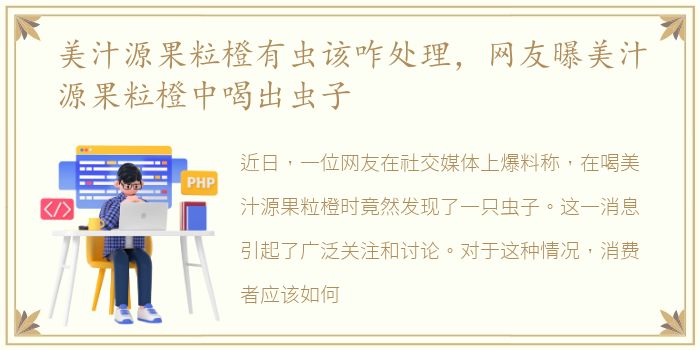 美汁源果粒橙有虫该咋处理，网友曝美汁源果粒橙中喝出虫子
