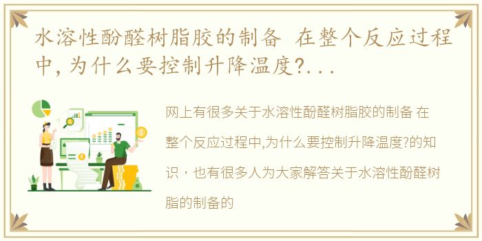 水溶性酚醛树脂胶的制备 在整个反应过程中,为什么要控制升降温度? 水溶性酚醛树脂的制备