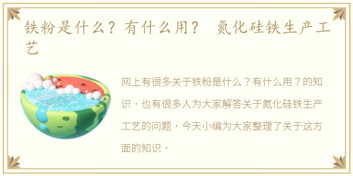铁粉是什么？有什么用？ 氮化硅铁生产工艺