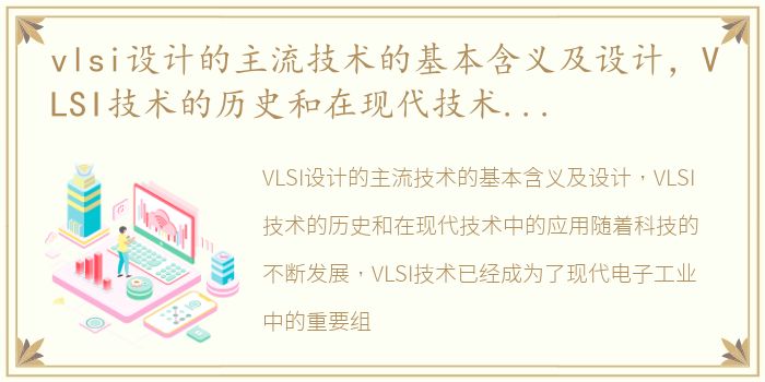 vlsi设计的主流技术的基本含义及设计，VLSI技术的历史和在现代技术中的应用
