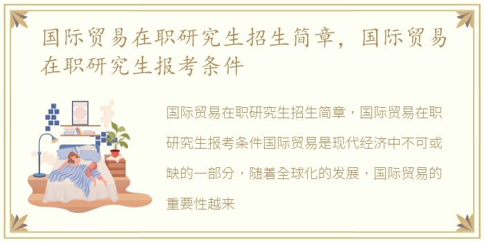 国际贸易在职研究生招生简章，国际贸易在职研究生报考条件