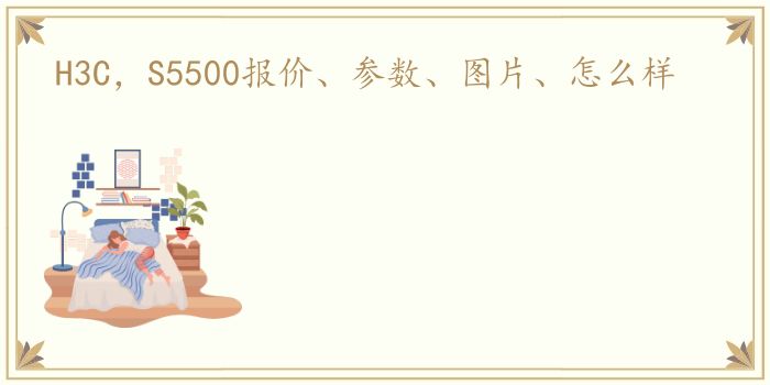 H3C，S5500报价、参数、图片、怎么样
