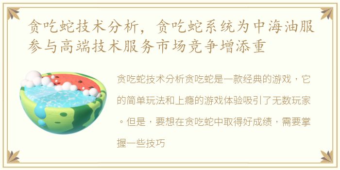 贪吃蛇技术分析，贪吃蛇系统为中海油服参与高端技术服务市场竞争增添重