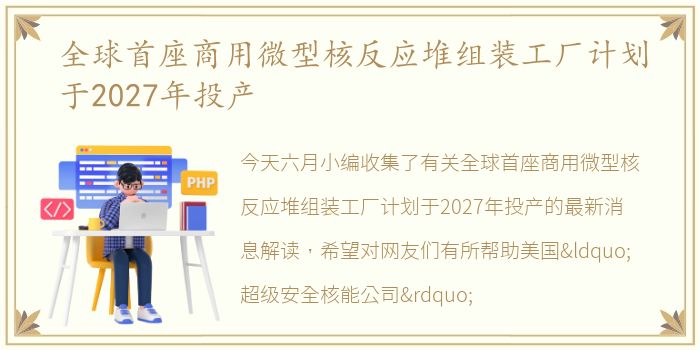 全球首座商用微型核反应堆组装工厂计划于2027年投产