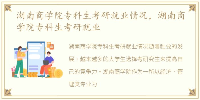 湖南商学院专科生考研就业情况，湖南商学院专科生考研就业