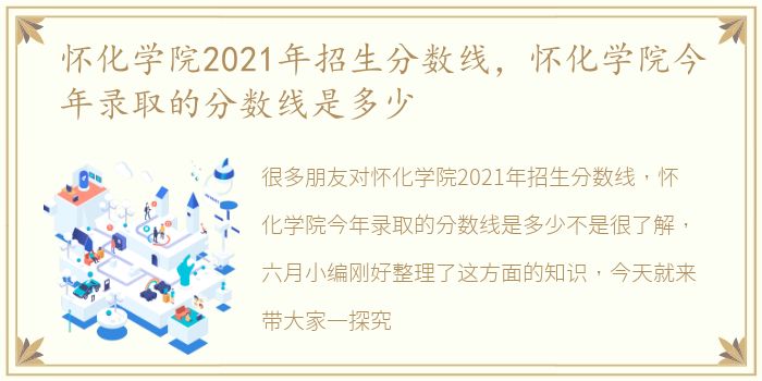 怀化学院2021年招生分数线，怀化学院今年录取的分数线是多少