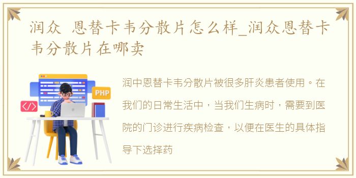 润众 恩替卡韦分散片怎么样_润众恩替卡韦分散片在哪卖