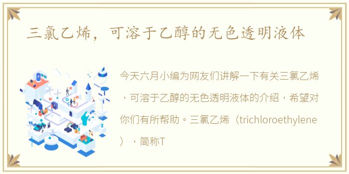 三氯乙烯，可溶于乙醇的无色透明液体