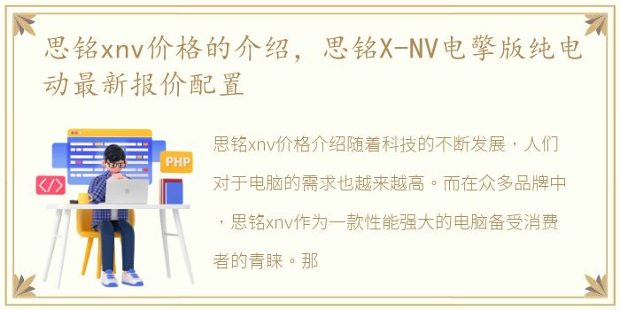 思铭xnv价格的介绍，思铭X-NV电擎版纯电动最新报价配置