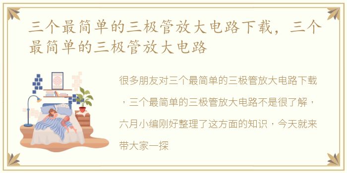 三个最简单的三极管放大电路下载，三个最简单的三极管放大电路