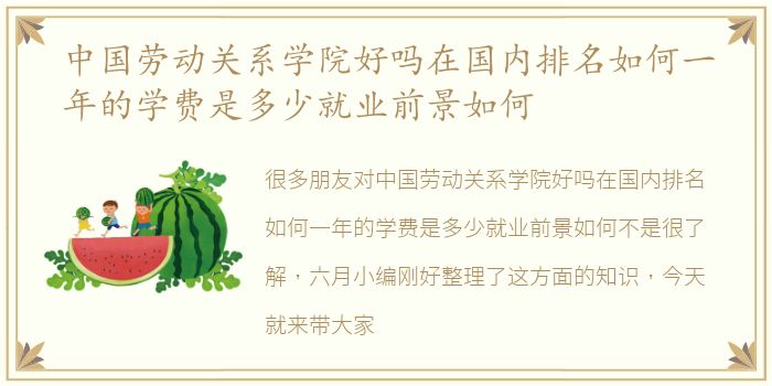 中国劳动关系学院好吗在国内排名如何一年的学费是多少就业前景如何