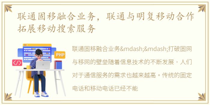 联通固移融合业务，联通与明复移动合作拓展移动搜索服务