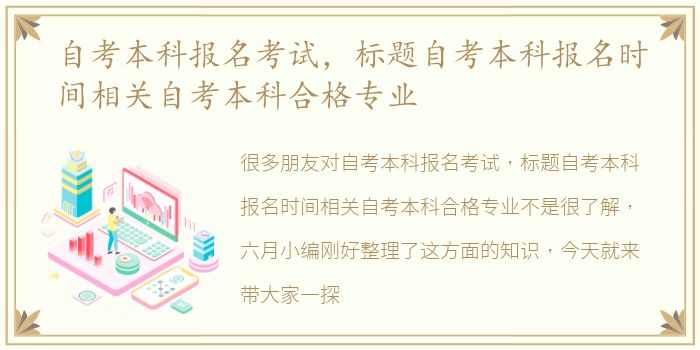 自考本科报名考试，标题自考本科报名时间相关自考本科合格专业