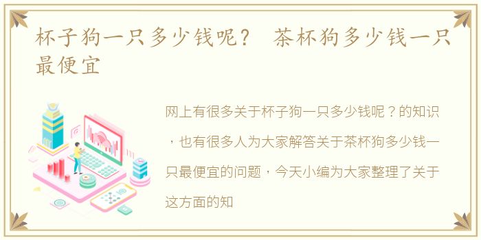 杯子狗一只多少钱呢？ 茶杯狗多少钱一只最便宜