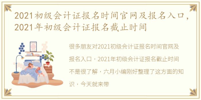 2021初级会计证报名时间官网及报名入口，2021年初级会计证报名截止时间