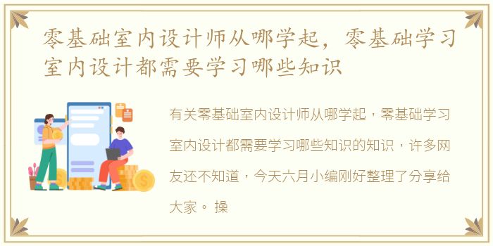 零基础室内设计师从哪学起，零基础学习室内设计都需要学习哪些知识