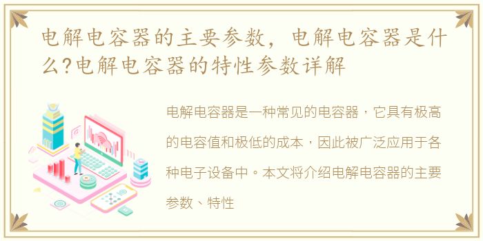 电解电容器的主要参数，电解电容器是什么?电解电容器的特性参数详解