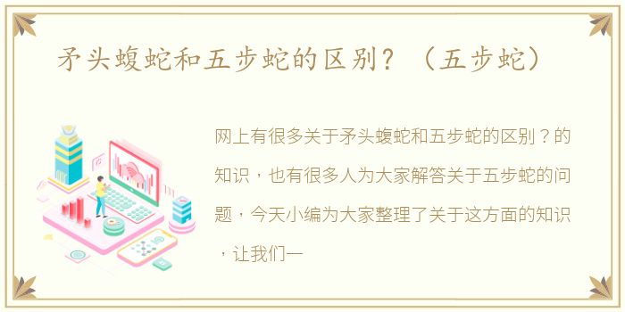 矛头蝮蛇和五步蛇的区别？（五步蛇）