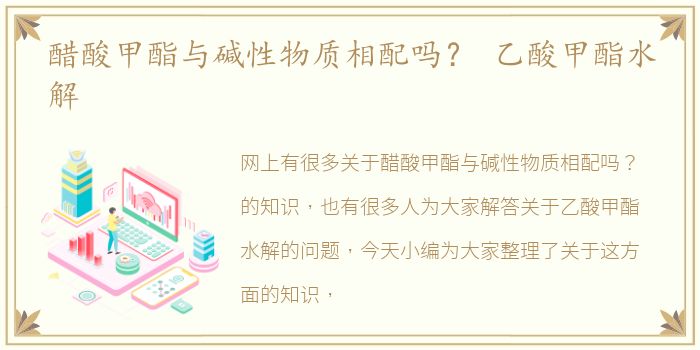 醋酸甲酯与碱性物质相配吗？ 乙酸甲酯水解