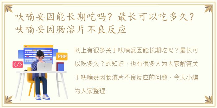 呋喃妥因能长期吃吗？最长可以吃多久？ 呋喃妥因肠溶片不良反应